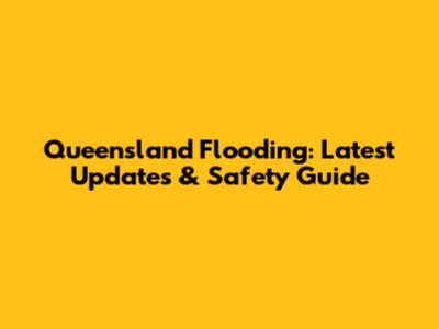 Queensland Flooding: Latest Updates & Safety Guide