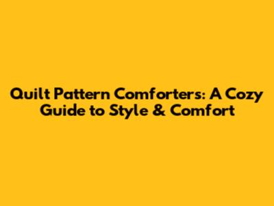 Quilt Pattern Comforters: A Cozy Guide to Style & Comfort