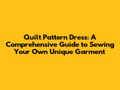 Quilt Pattern Dress: A Comprehensive Guide to Sewing Your Own Unique Garment