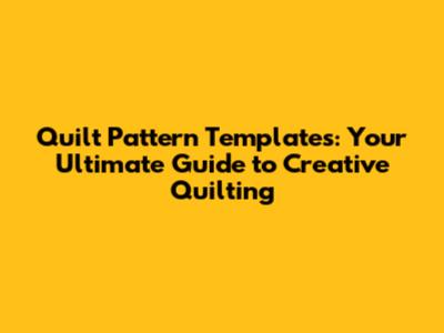 Quilt Pattern Templates: Your Ultimate Guide to Creative Quilting