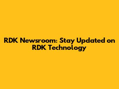 RDK Newsroom: Stay Updated on RDK Technology