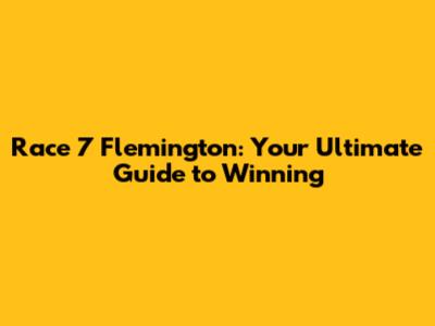 Race 7 Flemington: Your Ultimate Guide to Winning