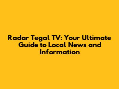 Radar Tegal TV: Your Ultimate Guide to Local News and Information