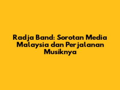 Radja Band: Sorotan Media Malaysia dan Perjalanan Musiknya
