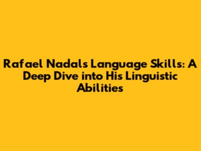 Rafael Nadal's Language Skills: A Deep Dive into His Linguistic Abilities