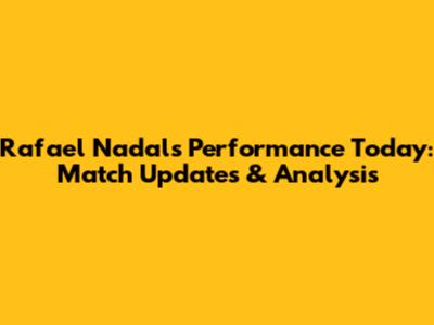 Rafael Nadal's Performance Today: Match Updates & Analysis