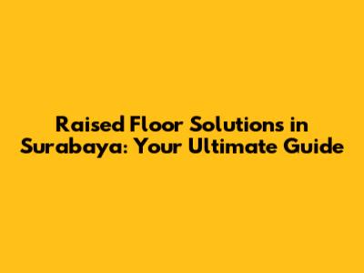 Raised Floor Solutions in Surabaya: Your Ultimate Guide