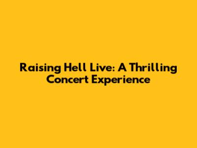 Raising Hell Live: A Thrilling Concert Experience