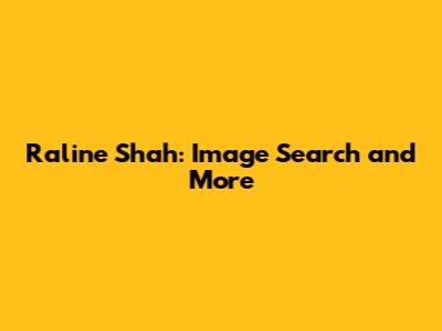 Raline Shah: Image Search and More