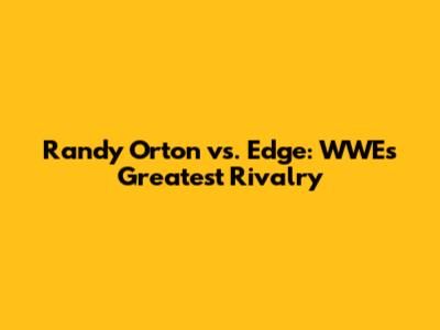 Randy Orton vs. Edge: WWE's Greatest Rivalry