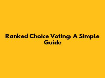 Ranked Choice Voting: A Simple Guide