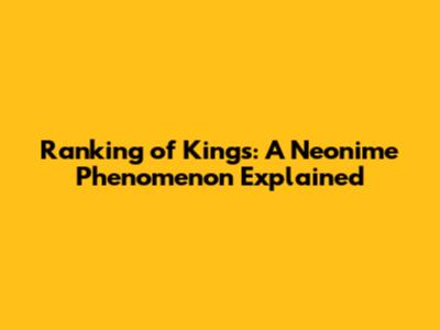Ranking of Kings: A Neonime Phenomenon Explained