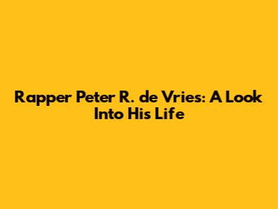 Rapper Peter R. de Vries: A Look Into His Life
