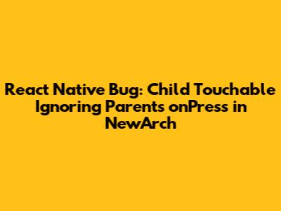 React Native Bug: Child Touchable Ignoring Parent's `onPress` in NewArch