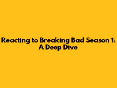 Reacting to Breaking Bad Season 1: A Deep Dive