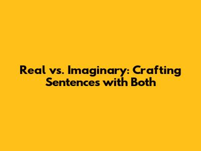 Real vs. Imaginary: Crafting Sentences with Both