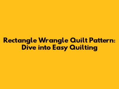 Rectangle Wrangle Quilt Pattern: Dive into Easy Quilting