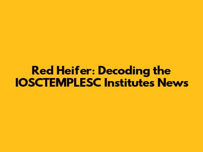 Red Heifer: Decoding the IOSCTEMPLESC Institute's News