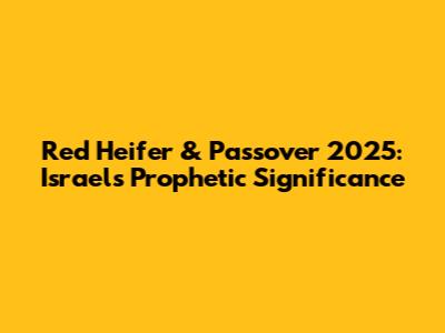 Red Heifer & Passover 2025: Israel's Prophetic Significance