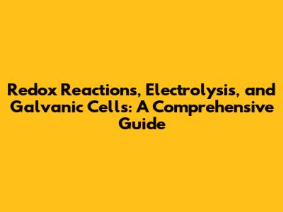 Redox Reactions, Electrolysis, and Galvanic Cells: A Comprehensive Guide