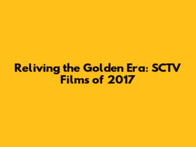 Reliving the Golden Era: SCTV Films of 2017