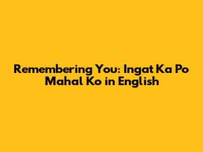 Remembering You: 'Ingat Ka Po Mahal Ko' in English
