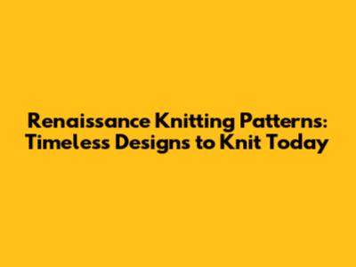 Renaissance Knitting Patterns: Timeless Designs to Knit Today