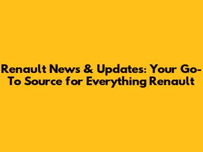 Renault News & Updates: Your Go-To Source for Everything Renault