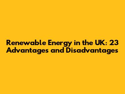 Renewable Energy in the UK: 23 Advantages and Disadvantages