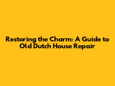 Restoring the Charm: A Guide to Old Dutch House Repair