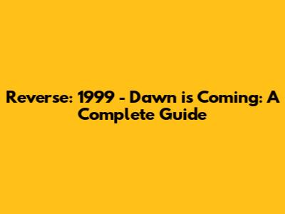 Reverse: 1999 - Dawn is Coming: A Complete Guide
