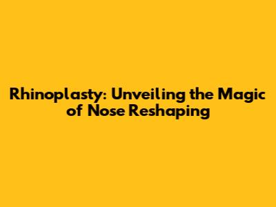 Rhinoplasty: Unveiling the Magic of Nose Reshaping