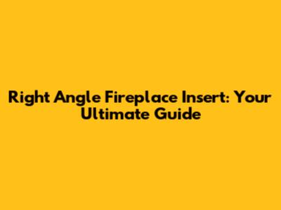 Right Angle Fireplace Insert: Your Ultimate Guide