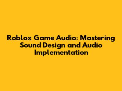 Roblox Game Audio: Mastering Sound Design and Audio Implementation