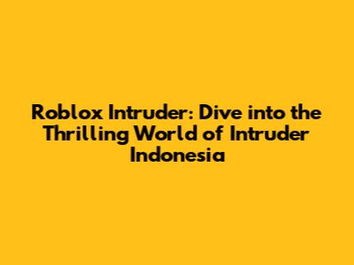 Roblox Intruder: Dive into the Thrilling World of Intruder Indonesia