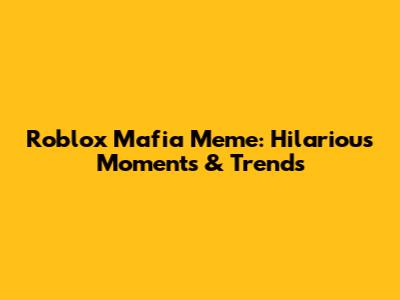 Roblox Mafia Meme: Hilarious Moments & Trends
