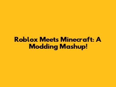 Roblox Meets Minecraft: A Modding Mashup!