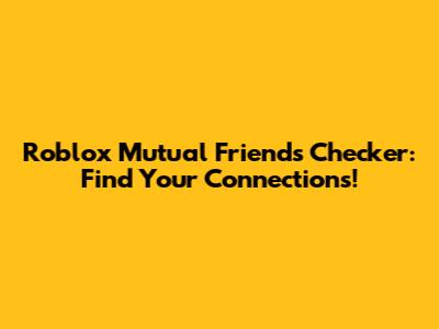 Roblox Mutual Friends Checker: Find Your Connections!