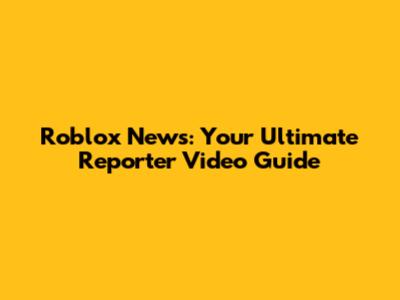 Roblox News: Your Ultimate Reporter Video Guide