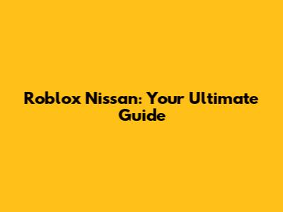 Roblox Nissan: Your Ultimate Guide