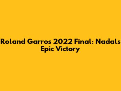 Roland Garros 2022 Final: Nadal's Epic Victory