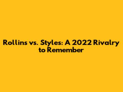 Rollins vs. Styles: A 2022 Rivalry to Remember