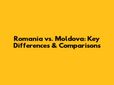 Romania vs. Moldova: Key Differences & Comparisons