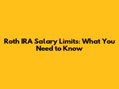 Roth IRA Salary Limits: What You Need to Know