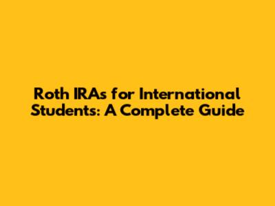 Roth IRAs for International Students: A Complete Guide