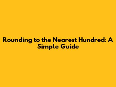 Rounding to the Nearest Hundred: A Simple Guide