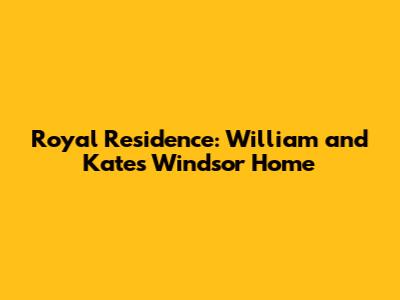 Royal Residence: William and Kate's Windsor Home