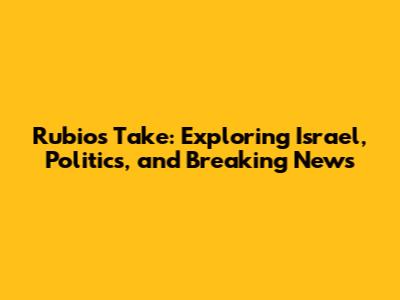 Rubio's Take: Exploring Israel, Politics, and Breaking News