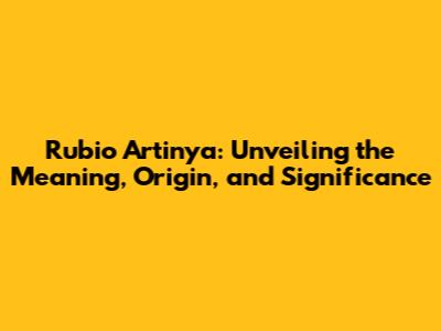 Rubio Artinya: Unveiling the Meaning, Origin, and Significance