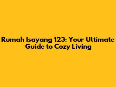 Rumah Isayang 123: Your Ultimate Guide to Cozy Living